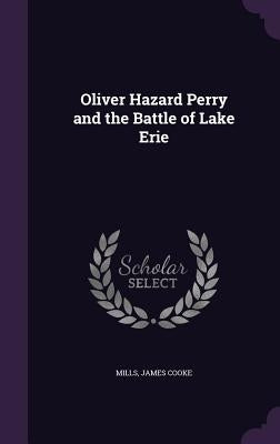 Oliver Hazard Perry and the Battle of Lake Erie by Mills, James Cooke