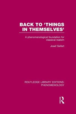 Back to 'Things in Themselves': A Phenomenological Foundation for Classical Realism by Seifert, Josef