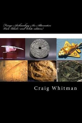 Fringe Archaeology An Alternative View (black and whit edition): Catastrophic Theory by Whitman, Craig E.