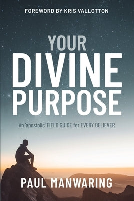 Divine Purpose: An 'apostolic' FIELD GUIDE for EVERY BELIEVER by Manwaring, Paul