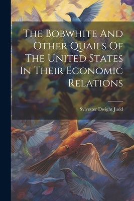 The Bobwhite And Other Quails Of The United States In Their Economic Relations by Judd, Sylvester Dwight