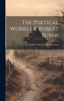 The Poetical Works of Robert Burns: Complete, With Numerous Illustrations by Anonymous