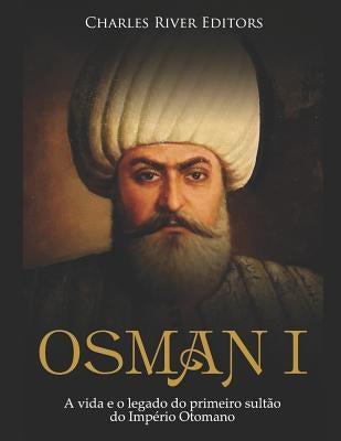 Osman I: A vida e o legado do primeiro sultão do Império Otomano by Charles River