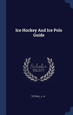 Ice Hockey And Ice Polo Guide by A, Tuthill J.