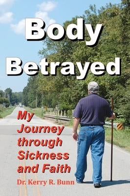 Body Betrayed: My Journey through Sickness and Faith by Bunn Sr, Kerry R.