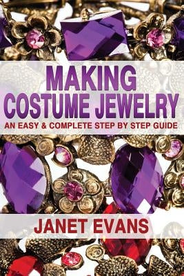 Making Costume Jewelry: An Easy & Complete Step by Step Guide by Evans, Janet