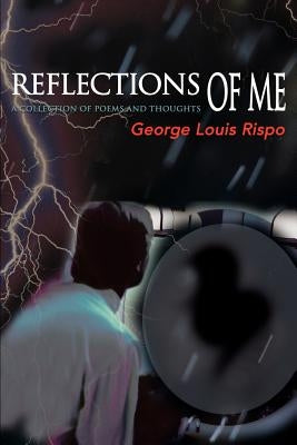 Reflections of Me: A Collection of Poems and Thoughts by Rispo, George Louis