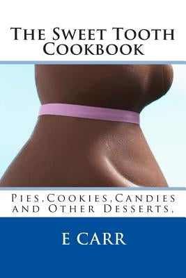 The Sweet Tooth Cookbook: Pies, Cookies, Candies and Other Desserts, by Carr, Erin C.