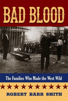 Bad Blood: The Families Who Made the West Wild by Smith, Robert Barr