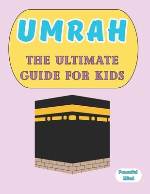 Umrah: The Ultimate Guide for Kids by Mind, Peaceful