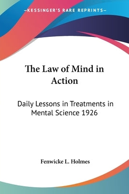 The Law of Mind in Action: Daily Lessons in Treatments in Mental Science 1926 by Holmes, Fenwicke L.