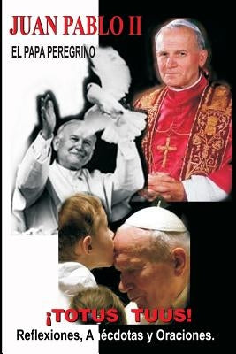 Juan Pabllo II - El Papa Peregrino - ¡TOTUS TUUS!: Reflexiones, Anécdotas y Oraciones by Orihuela, Rocio Hernando