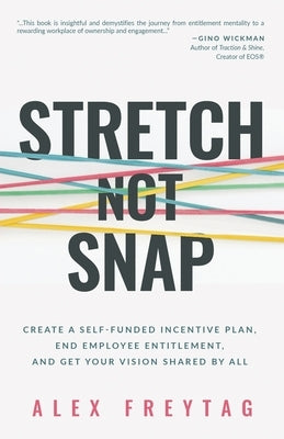 Stretch Not Snap: Create a Self-Funded Incentive Plan, End Employee Entitlement, and Get Your Vision Shared by All by Freytag, Alex