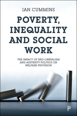 Poverty, Inequality and Social Work: The Impact of Neo-Liberalism and Austerity Politics on Welfare Provision by Cummins, Ian