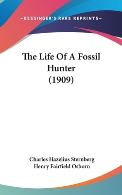 The Life Of A Fossil Hunter (1909) by Sternberg, Charles Hazelius