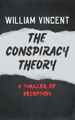The Conspiracy Theory: The Conspiracy Theory: A Thriller of Deception by Vincent, William