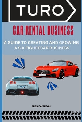 Turo Car Rental Business: A Guide to Creating and Growing a Six Figurecar Business by Faithson, Fred