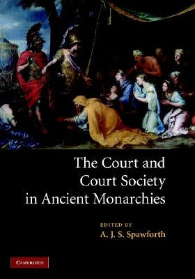 The Court and Court Society in Ancient Monarchies by Spawforth, A. J. S.