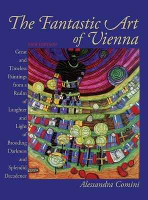 The Fantastic Art of Vienna: Great and Timeless Paintings from a Realm of Laughter and Light, of Brooding, Darkness and Splendid Decadence by Comini, Alessandra