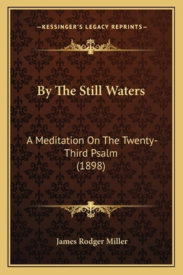 By The Still Waters: A Meditation On The Twenty-Third Psalm (1898) by Miller, James Rodger