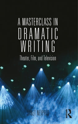 A Masterclass in Dramatic Writing: Theater, Film, and Television by Neipris, Janet