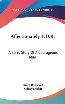 Affectionately, F.D.R.: A Son's Story Of A Courageous Man by Roosevelt, James