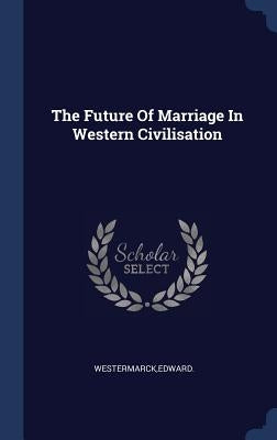 The Future Of Marriage In Western Civilisation by Westermarck, Edward
