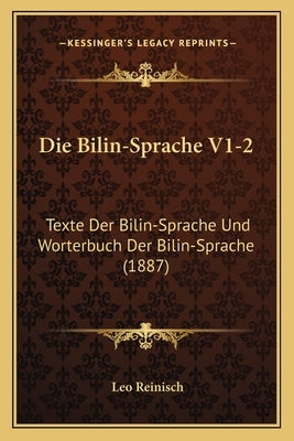 Die Bilin-Sprache V1-2: Texte Der Bilin-Sprache Und Worterbuch Der Bilin-Sprache (1887) by Reinisch, Leo