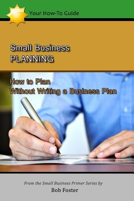 Small Business Planning: How to Plan - Without Writing a Business Plan by Foster, Bob