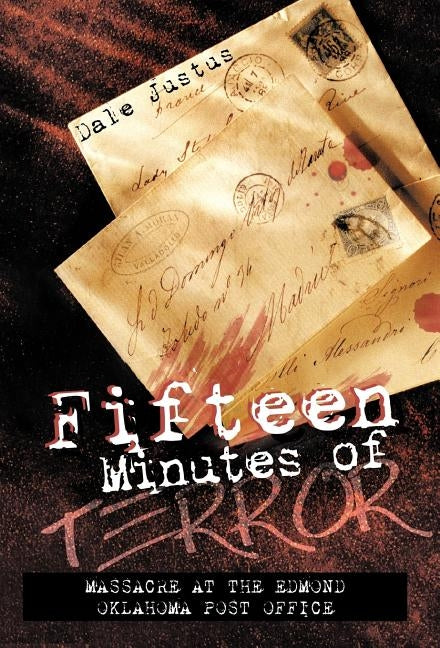Fifteen Minutes of Terror: Massacre at the Edmond Oklahoma Post Office by Justus, Dale