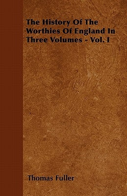 The History Of The Worthies Of England In Three Volumes - Vol. I by Fuller, Thomas