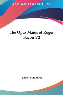 The Opus Majus of Roger Bacon V2 by Burke, Robert Belle