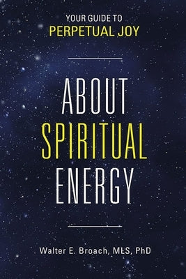 About Spiritual Energy: Your Guide to Perpetual Joy by Broach Mls D. Mscc, Walter Edwin