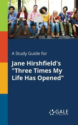 A Study Guide for Jane Hirshfield's "Three Times My Life Has Opened" by Gale, Cengage Learning