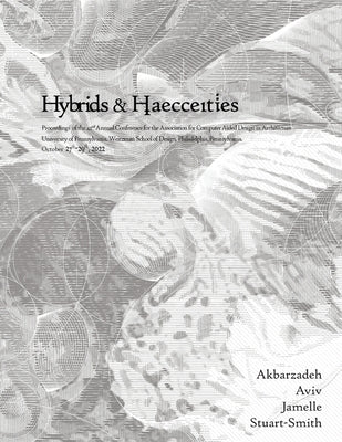 ACADIA 2022 Hybrids and Haecceities: Proceedings of the 42nd Annual Conference of the Association for Computer Aided Design in Architecture by Akbarzadeh, Masoud