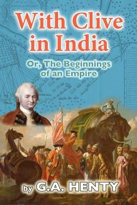 With Clive in India: Or, The Beginnings of an Empire by Henty, G. a.