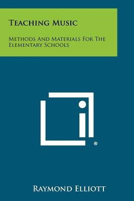 Teaching Music: Methods And Materials For The Elementary Schools by Elliott, Raymond