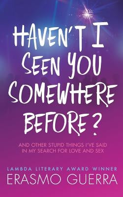 Haven't I Seen You Somewhere Before?: And Other Stupid Things I've Said In My Search For Love And Sex by Guerra, Erasmo