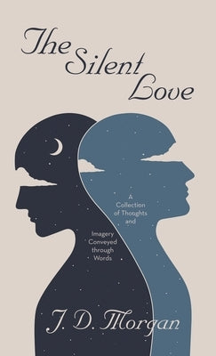 The Silent Love: A Collection of Thoughts and Imagery Conveyed through Words by Morgan, J. D.