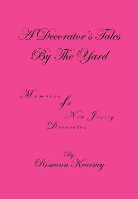 A Decorator's Tales by the Yard: Memoirs of a New Jersey Decorator by Kearney, Roseann