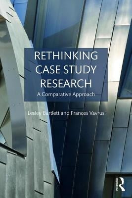 Rethinking Case Study Research: A Comparative Approach by Bartlett, Lesley