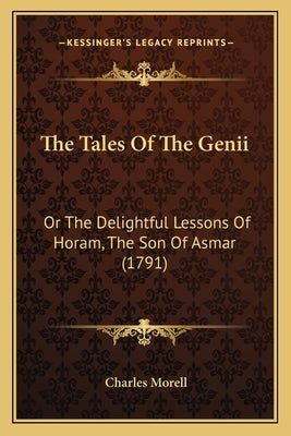 The Tales Of The Genii: Or The Delightful Lessons Of Horam, The Son Of Asmar (1791) by Morell, Charles