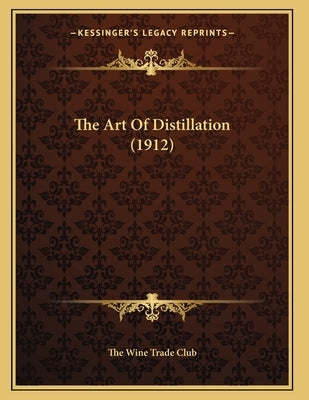 The Art Of Distillation (1912) by The Wine Trade Club