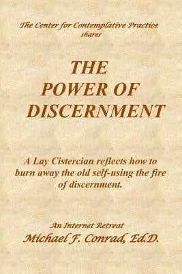 The Power of Discernment: A Lay Cistercian reflects how to burn away the old self-using the fire of discernment. by Conrad, Michael F.