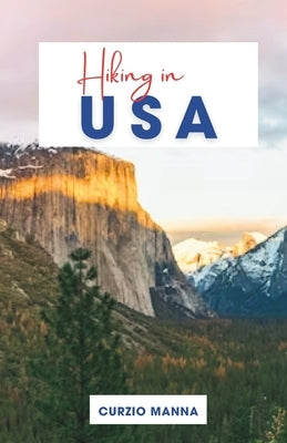 Hiking in USA 2024: A Comprehensive Guide to Explore the Trails of the United States - (Grand Canyon National Park, Yosemite National Park by Manna, Curzio