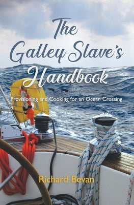 The Galley Slave's Handbook: Provisioning and cooking for an Atlantic crossing by Bevan, Richard