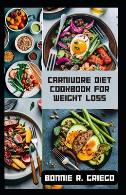 Carnivore Diet Cookbook for Weight Loss: Delicious Recipes to Transform Your Body by Griego, Bonnie R.