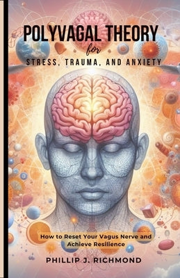 Polyvagal Theory for Stress, Trauma, and Anxiety: How to Reset Your Vagus Nerve and Achieve Resilience by Richmond, Phillip J.