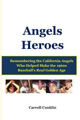 Angels Heroes: Remembering the California Angels Who Helped Make the 1960s Baseball's Real Golden Age by Conklin, Carroll