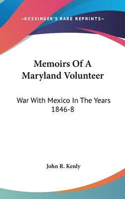 Memoirs Of A Maryland Volunteer: War With Mexico In The Years 1846-8 by Kenly, John R.